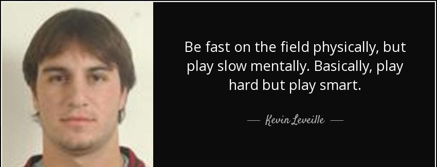 quote be fast on the field physically but play slow mentally basically play hard but play kevin leveille Quotes