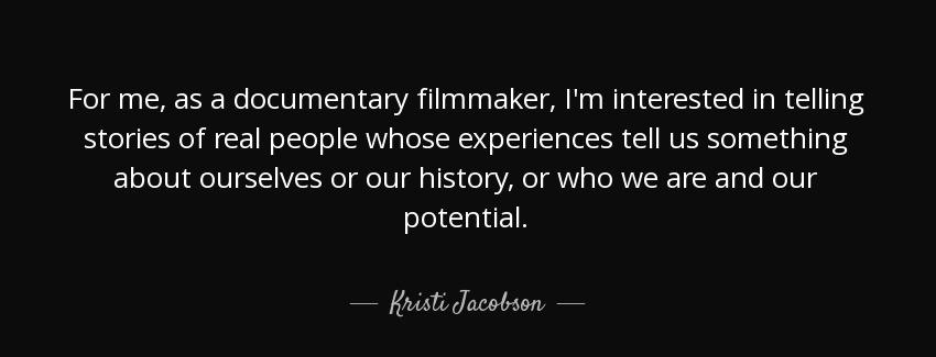 quote for me as a documentary filmmaker i m interested in telling stories of real people whose kristi jacobson Quotes
