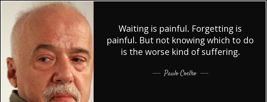 quote waiting is painful forgetting is painful but not knowing which to do is the worse kind paulo coelho Quotes