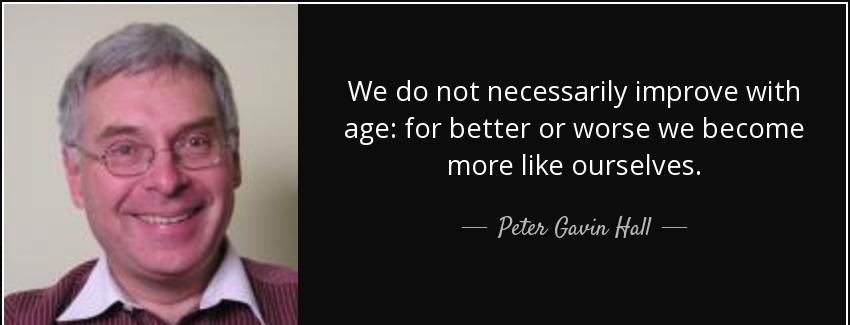quote we do not necessarily improve with age for better or worse we become more like ourselves peter gavin hall Quotes