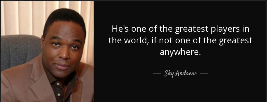 quote he s one of the greatest players in the world if not one of the greatest anywhere sky andrew Quotes