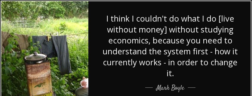 quote i think i couldn t do what i do live without money without studying economics because mark boyle Quotes