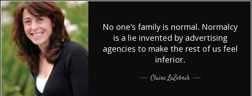 quote no one s family is normal normalcy is a lie invented by advertising agencies to make claire lazebnik Quotes