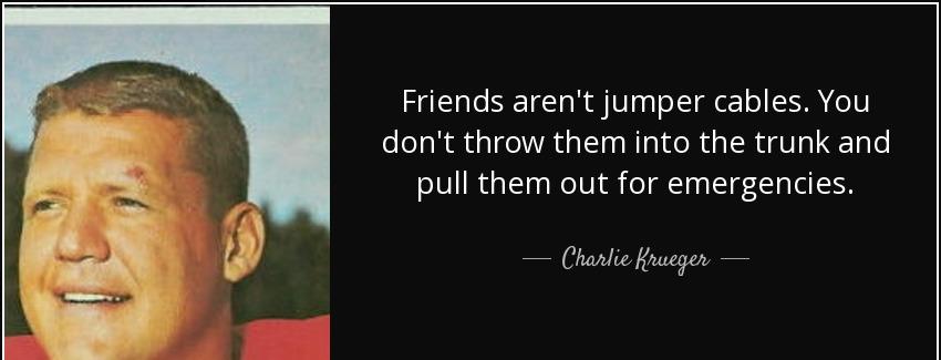 quote friends aren t jumper cables you don t throw them into the trunk and pull them out for charlie krueger Quotes
