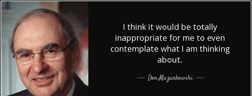 quote i think it would be totally inappropriate for me to even contemplate what i am thinking don mazankowski Quotes