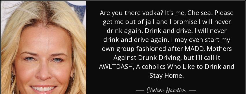 quote are you there vodka it s me chelsea please get me out of jail and i promise i will never chelsea handler Quotes