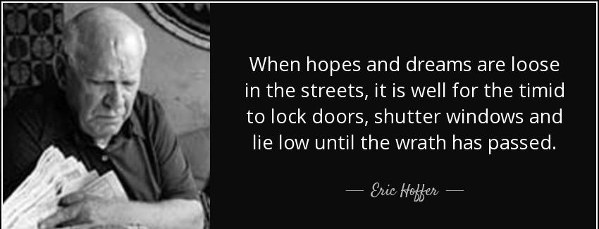 quote when hopes and dreams are loose in the streets it is well for the timid to lock doors eric hoffer Quotes