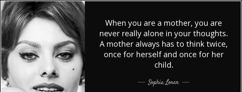 quote when you are a mother you are never really alone in your thoughts a mother always has sophia loren Quotes