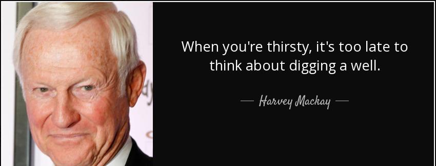 quote when you re thirsty it s too late to think about digging a well harvey mackay Quotes