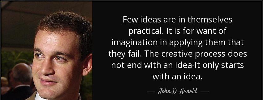 quote few ideas are in themselves practical it is for want of imagination in applying them john d arnold Quotes