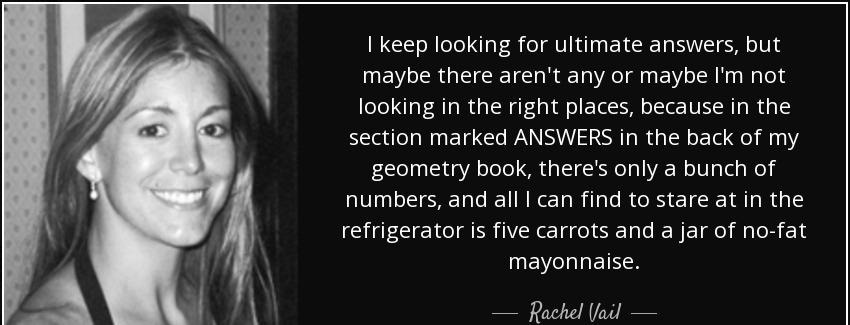 quote i keep looking for ultimate answers but maybe there aren t any or maybe i m not looking rachel vail Quotes