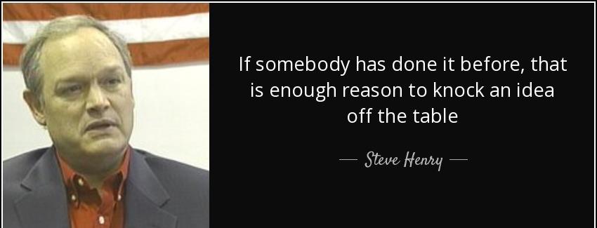 quote if somebody has done it before that is enough reason to knock an idea off the table steve henry Quotes