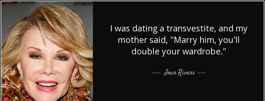 quote i was dating a transvestite and my mother said marry him you ll double your wardrobe joan rivers Quotes