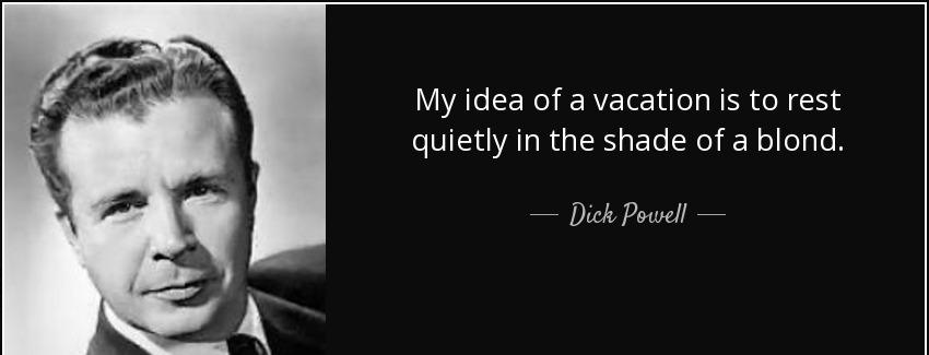 quote my idea of a vacation is to rest quietly in the shade of a blond dick powell Quotes