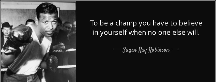 quote to be a champ you have to believe in yourself when no one else will sugar ray robinson Quotes