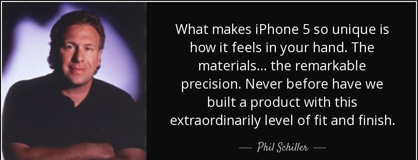 quote what makes iphone 5 so unique is how it feels in your hand the materials the remarkable phil schiller Quotes
