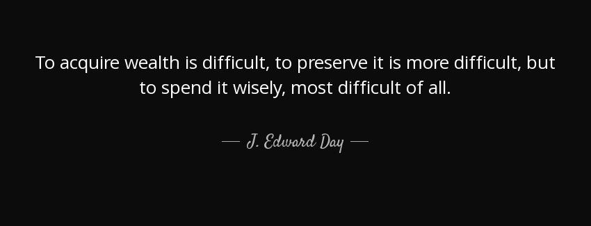 quote to acquire wealth is difficult to preserve it is more difficult but to spend it wisely j edward day Quotes
