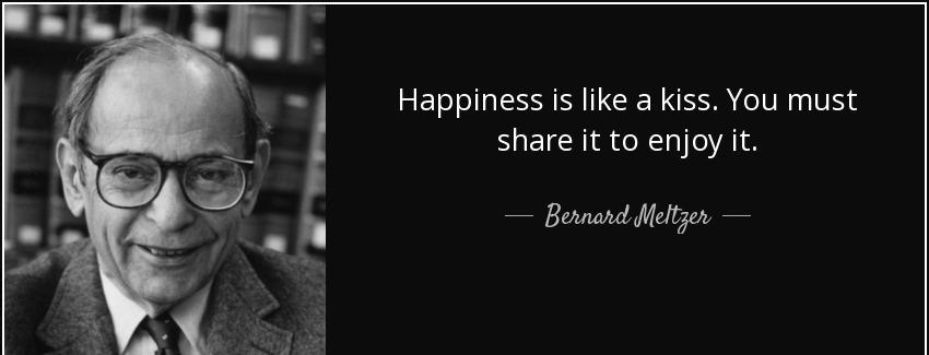 quote happiness is like a kiss you must share it to enjoy it bernard meltzer Quotes