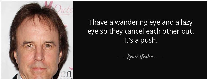 quote i have a wandering eye and a lazy eye so they cancel each other out it s a push kevin nealon Quotes