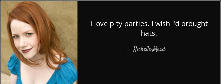 quote i love pity parties i wish i d brought hats richelle mead Quotes
