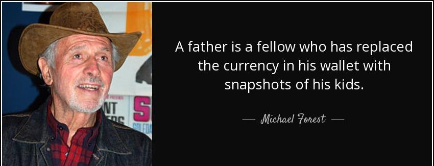 quote a father is a fellow who has replaced the currency in his wallet with snapshots of his michael forest Quotes