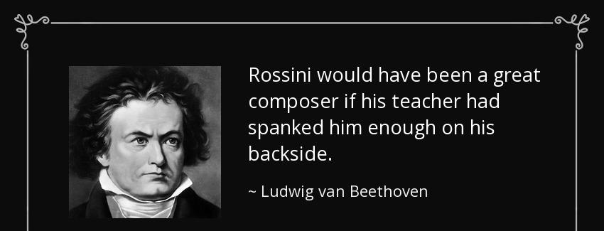 quote rossini would have been a great composer if his teacher had spanked him enough on his ludwig van beethoven Quotes