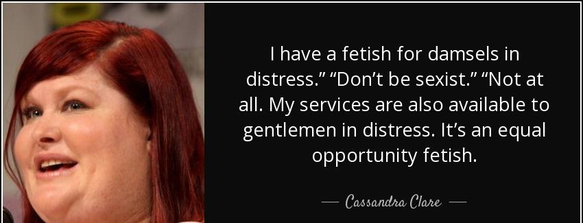 quote i have a fetish for damsels in distress don t be sexist not at all my services are also cassandra clare Quotes
