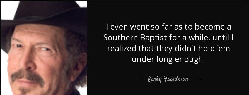 quote i even went so far as to become a southern baptist for a while until i realized that kinky friedman Quotes
