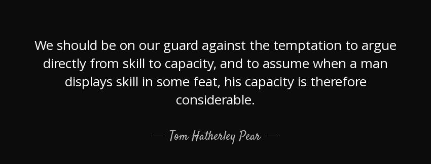 quote we should be on our guard against the temptation to argue directly from skill to capacity tom hatherley pear Quotes