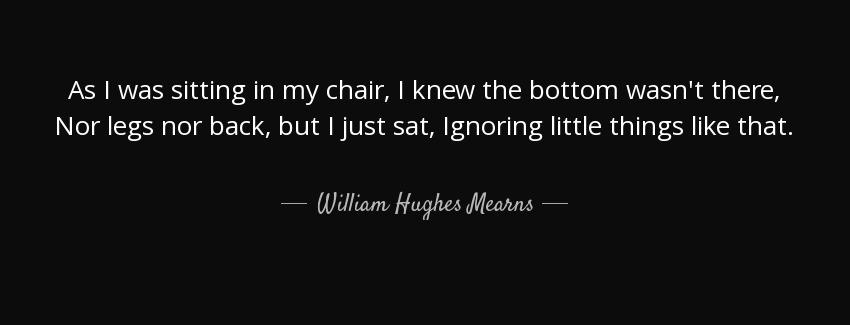 quote as i was sitting in my chair i knew the bottom wasn t there nor legs nor back but i william hughes mearns Quotes