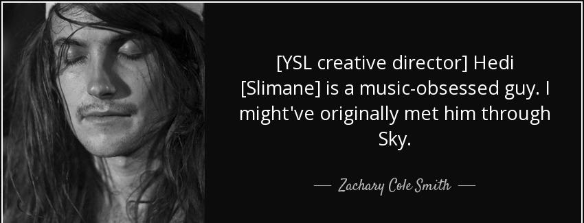 quote ysl creative director hedi slimane is a music obsessed guy i might ve originally met zachary cole smith Quotes