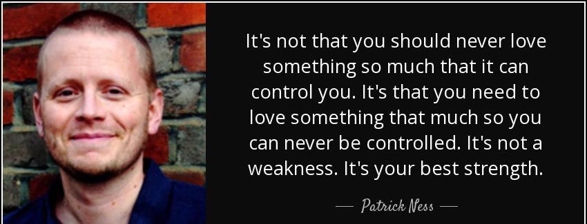 quote it s not that you should never love something so much that it can control you it s that patrick ness Quotes