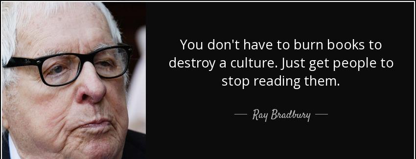 quote you don t have to burn books to destroy a culture just get people to stop reading them ray bradbury Quotes