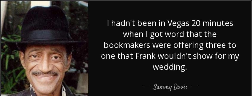 quote i hadn t been in vegas 20 minutes when i got word that the bookmakers were offering sammy davis Quotes