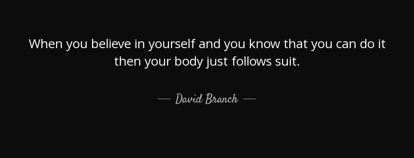 quote when you believe in yourself and you know that you can do it then your body just follows david branch Quotes