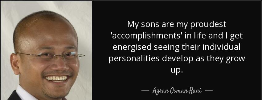 quote my sons are my proudest accomplishments in life and i get energised seeing their individual azran osman rani Quotes
