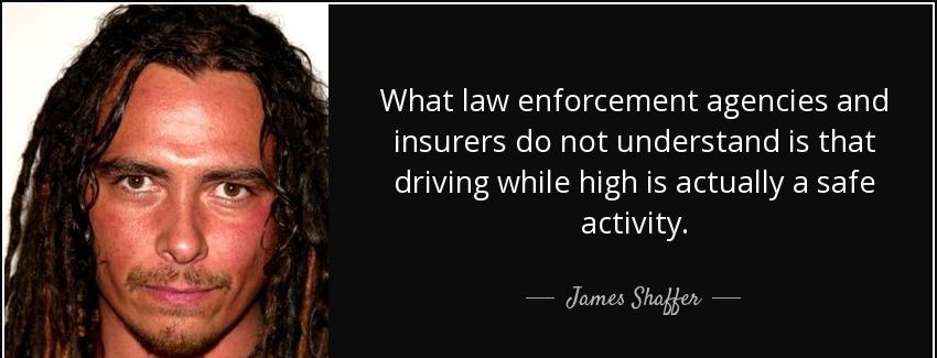 quote what law enforcement agencies and insurers do not understand is that driving while high james shaffer Quotes