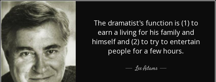 quote the dramatist s function is 1 to earn a living for his family and himself and 2 to try lee adams Quotes