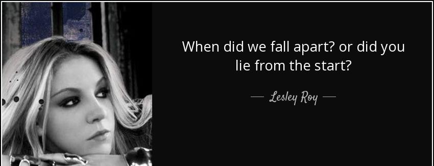 quote when did we fall apart or did you lie from the start lesley roy Quotes