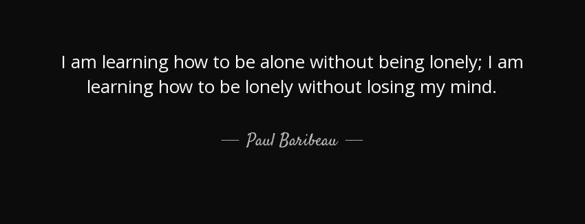 quote i am learning how to be alone without being lonely i am learning how to be lonely without paul baribeau Quotes