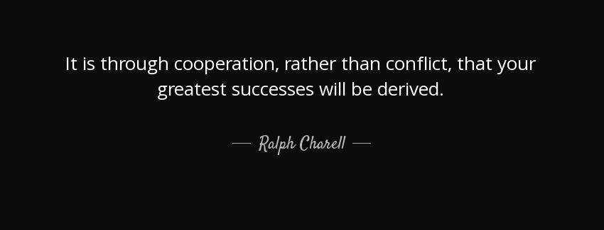 quote it is through cooperation rather than conflict that your greatest successes will be ralph charell Quotes