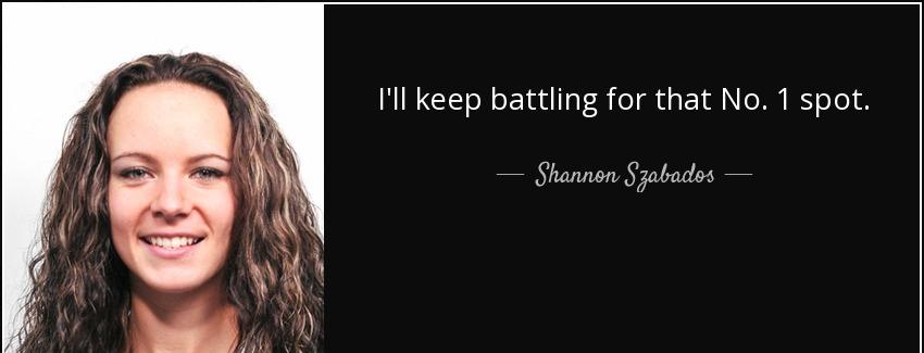 quote i ll keep battling for that no 1 spot shannon szabados Quotes