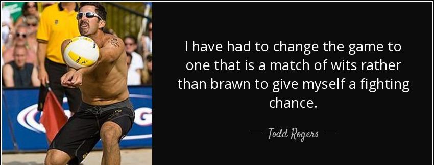 quote i have had to change the game to one that is a match of wits rather than brawn to give todd rogers Quotes