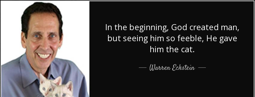 quote in the beginning god created man but seeing him so feeble he gave him the cat warren eckstein Quotes