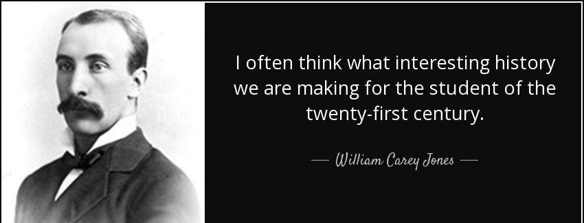 quote i often think what interesting history we are making for the student of the twenty first william carey jones Quotes