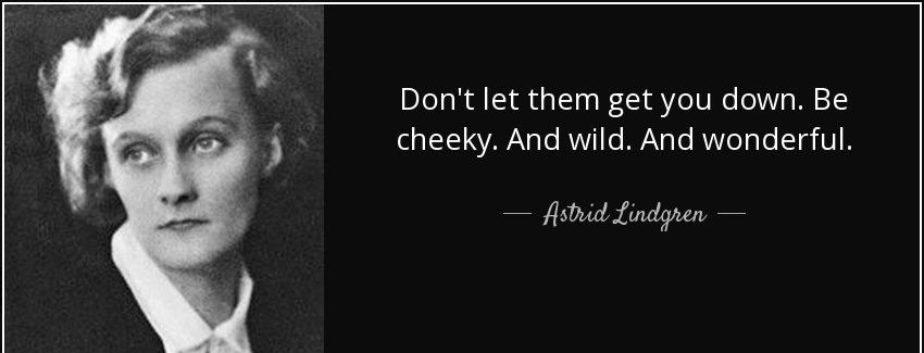 quote don t let them get you down be cheeky and wild and wonderful astrid lindgren Quotes