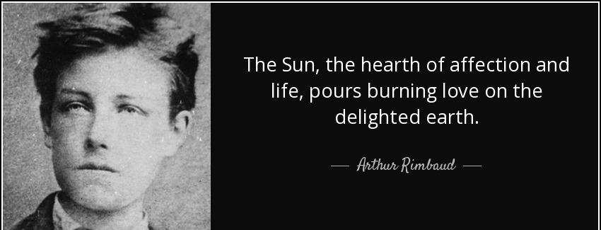 quote the sun the hearth of affection and life pours burning love on the delighted earth arthur rimbaud Quotes