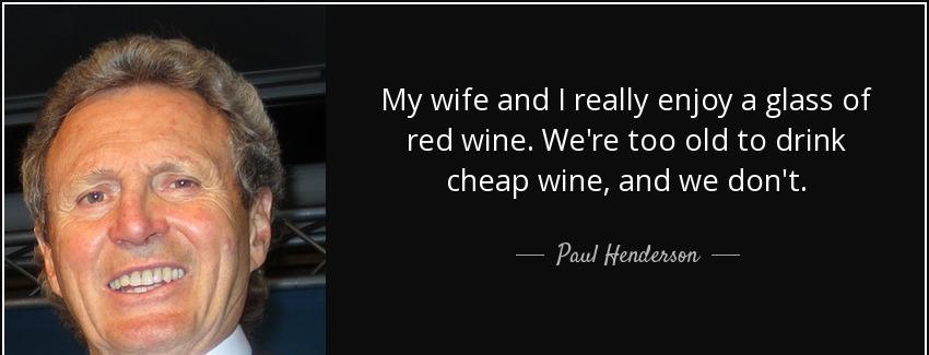 quote my wife and i really enjoy a glass of red wine we re too old to drink cheap wine and paul henderson Quotes