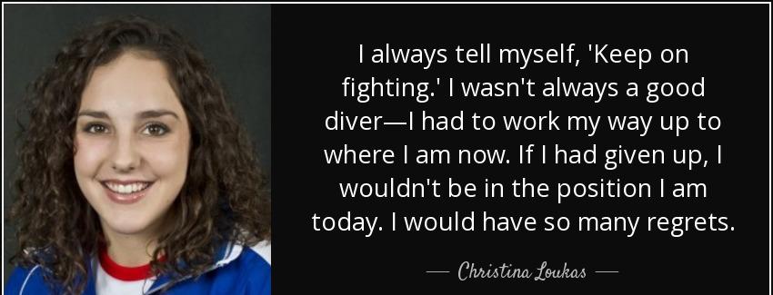 quote i always tell myself keep on fighting i wasn t always a good diver i had to work my christina loukas Quotes