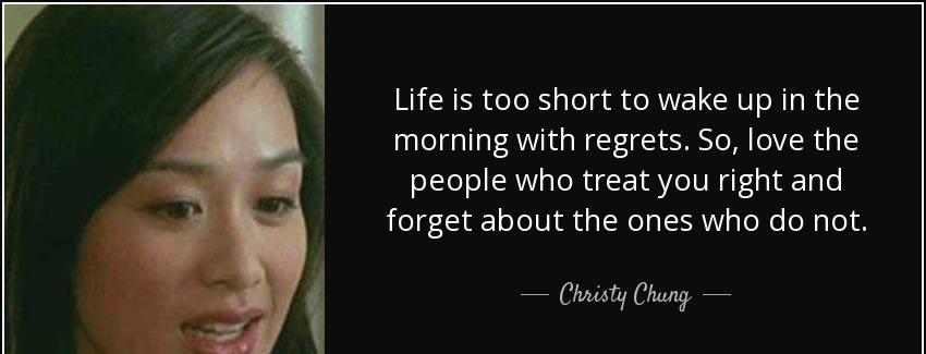 quote life is too short to wake up in the morning with regrets so love the people who treat christy chung Quotes